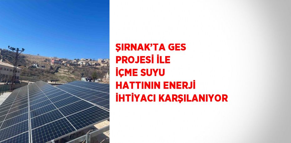 ŞIRNAK’TA GES PROJESİ İLE İÇME SUYU HATTININ ENERJİ İHTİYACI KARŞILANIYOR