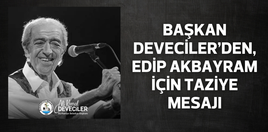 BAŞKAN DEVECİLER’DEN, EDİP AKBAYRAM İÇİN TAZİYE MESAJI