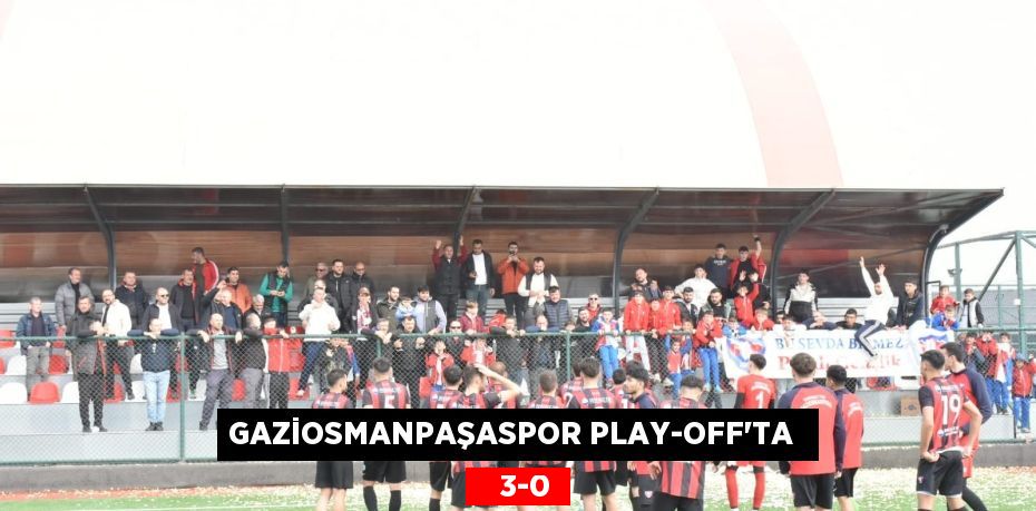 GAZİOSMANPAŞASPOR PLAY-OFF’TA     3-0