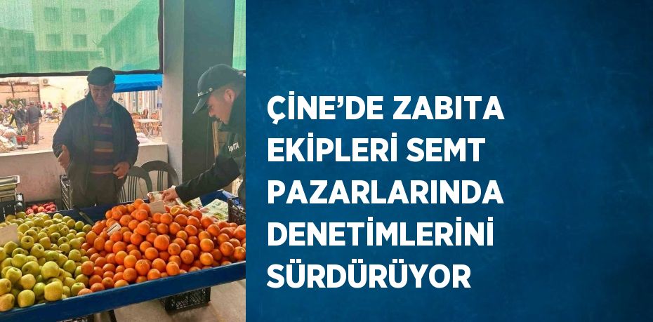 ÇİNE’DE ZABITA EKİPLERİ SEMT PAZARLARINDA DENETİMLERİNİ SÜRDÜRÜYOR