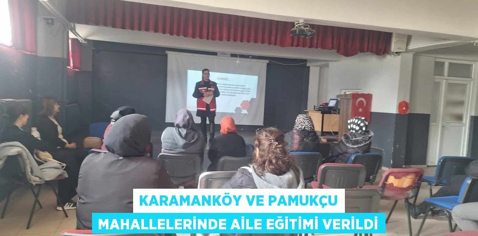 KARAMANKÖY VE PAMUKÇU MAHALLELERİNDE AİLE EĞİTİMİ VERİLDİ