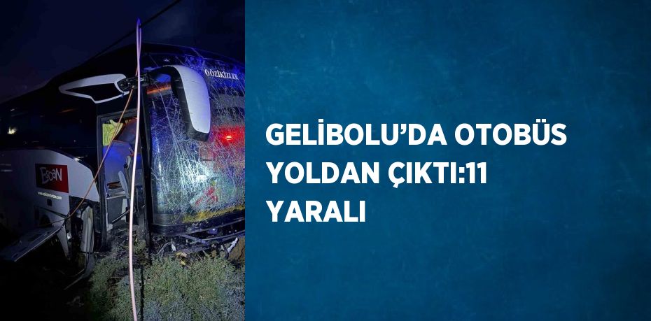 GELİBOLU’DA OTOBÜS YOLDAN ÇIKTI:11 YARALI