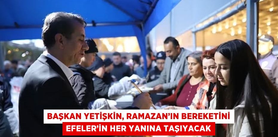 BAŞKAN YETİŞKİN, RAMAZAN’IN BEREKETİNİ EFELER’İN HER YANINA TAŞIYACAK