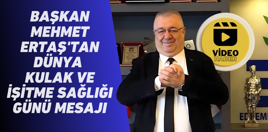 BAŞKAN MEHMET ERTAŞ'TAN DÜNYA  KULAK VE İŞİTME SAĞLIĞI GÜNÜ MESAJI