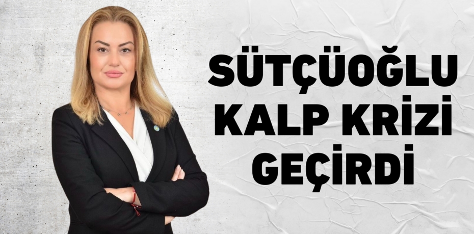 SÜTÇÜOĞLU KALP KRİZİ GEÇİRDİ