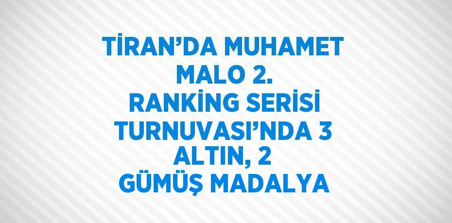 TİRAN’DA MUHAMET MALO 2. RANKİNG SERİSİ TURNUVASI’NDA 3 ALTIN, 2 GÜMÜŞ MADALYA