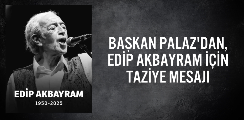 BAŞKAN PALAZ'DAN, EDİP AKBAYRAM İÇİN TAZİYE MESAJI