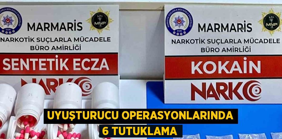 UYUŞTURUCU OPERASYONLARINDA 6 TUTUKLAMA