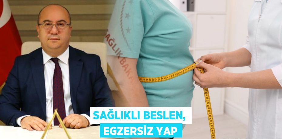SAĞLIKLI BESLEN, EGZERSİZ YAP