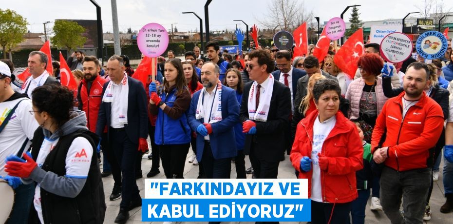 "FARKINDAYIZ VE KABUL EDİYORUZ"