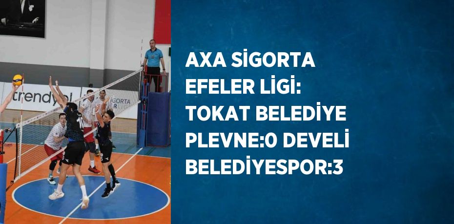 AXA SİGORTA EFELER LİGİ: TOKAT BELEDİYE PLEVNE:0 DEVELİ BELEDİYESPOR:3