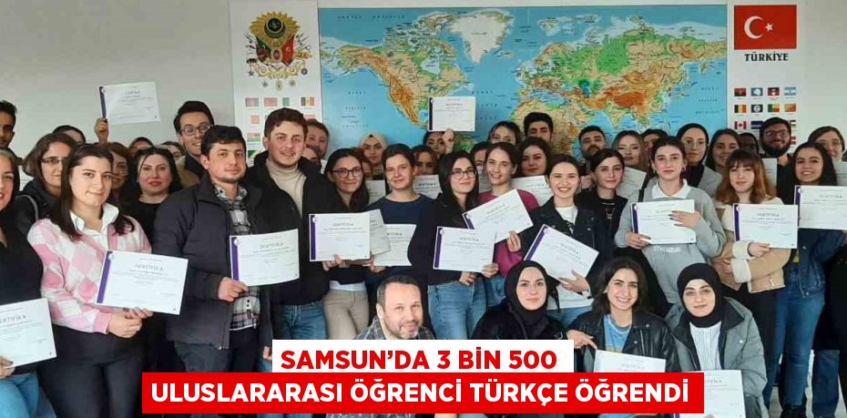 SAMSUN’DA 3 BİN 500 ULUSLARARASI ÖĞRENCİ TÜRKÇE ÖĞRENDİ