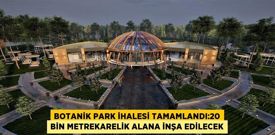 BOTANİK PARK İHALESİ TAMAMLANDI:20 BİN METREKARELİK ALANA İNŞA EDİLECEK