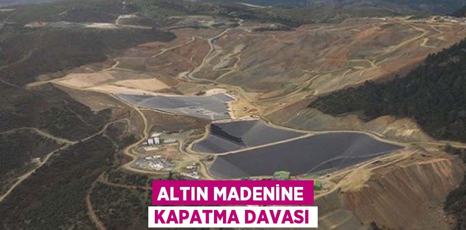 ALTIN MADENİNE KAPATMA DAVASI