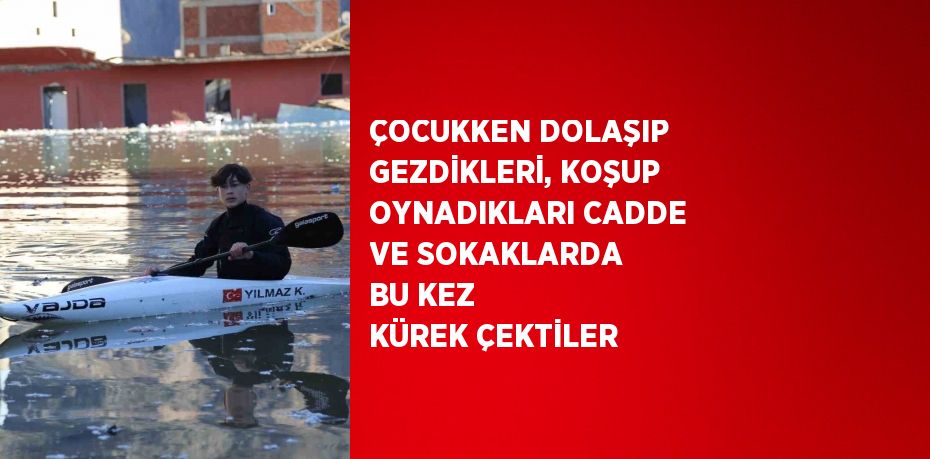 ÇOCUKKEN DOLAŞIP GEZDİKLERİ, KOŞUP OYNADIKLARI CADDE VE SOKAKLARDA BU KEZ KÜREK ÇEKTİLER