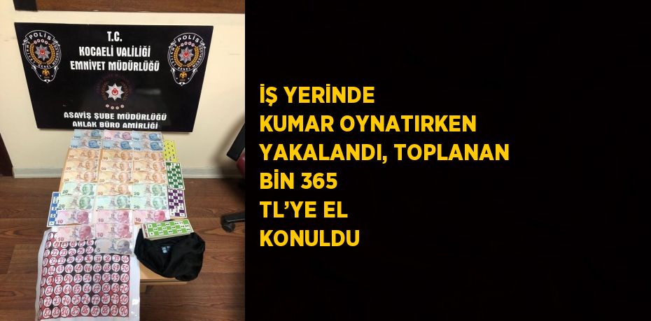 İŞ YERİNDE KUMAR OYNATIRKEN YAKALANDI, TOPLANAN BİN 365 TL’YE EL KONULDU