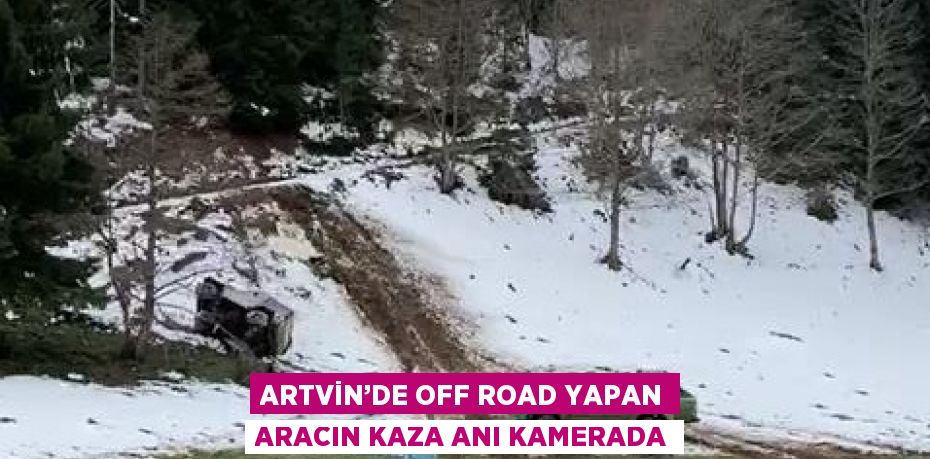 ARTVİN’DE OFF ROAD YAPAN ARACIN KAZA ANI KAMERADA