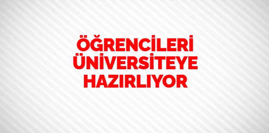 ÖĞRENCİLERİ ÜNİVERSİTEYE HAZIRLIYOR