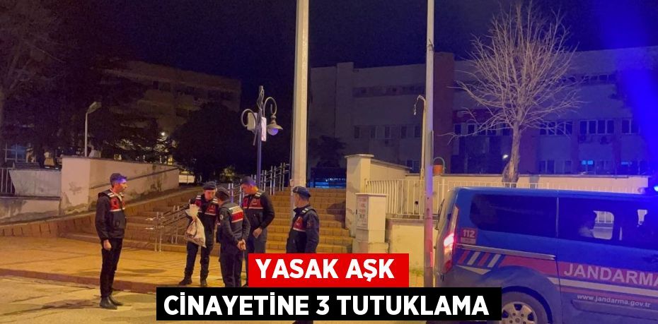 YASAK AŞK CİNAYETİNE 3 TUTUKLAMA