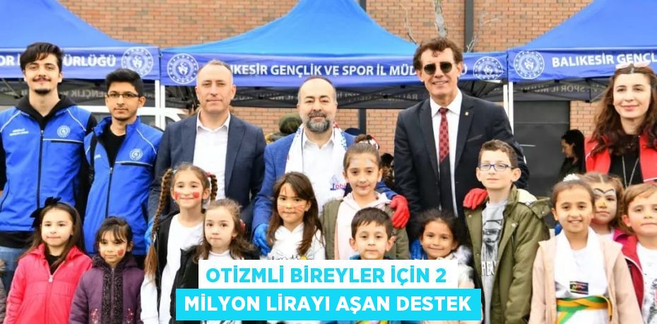 OTİZMLİ BİREYLER İÇİN 2 MİLYON LİRAYI AŞAN DESTEK