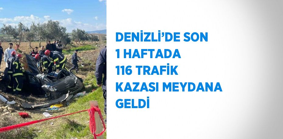 DENİZLİ’DE SON 1 HAFTADA 116 TRAFİK KAZASI MEYDANA GELDİ