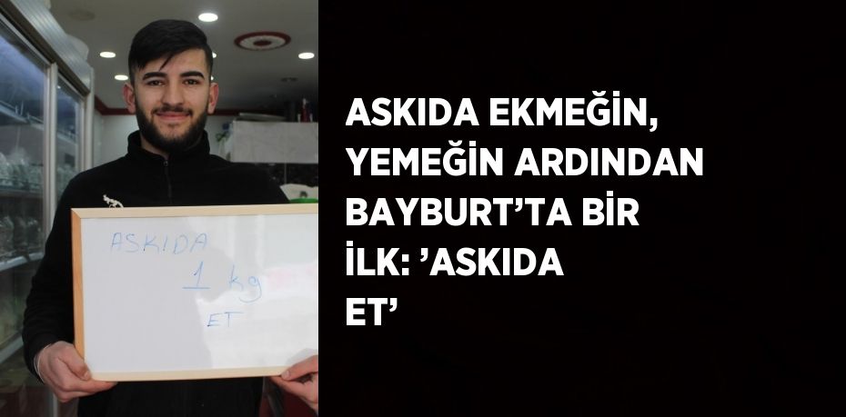 ASKIDA EKMEĞİN, YEMEĞİN ARDINDAN BAYBURT’TA BİR İLK: ’ASKIDA ET’