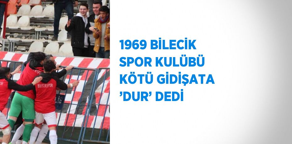 1969 BİLECİK SPOR KULÜBÜ KÖTÜ GİDİŞATA ’DUR’ DEDİ