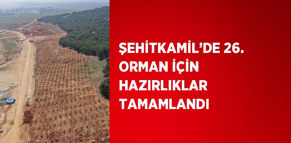 ŞEHİTKAMİL’DE 26. ORMAN İÇİN HAZIRLIKLAR TAMAMLANDI
