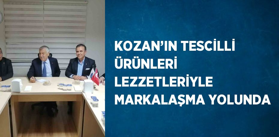 KOZAN’IN TESCİLLİ ÜRÜNLERİ LEZZETLERİYLE MARKALAŞMA YOLUNDA