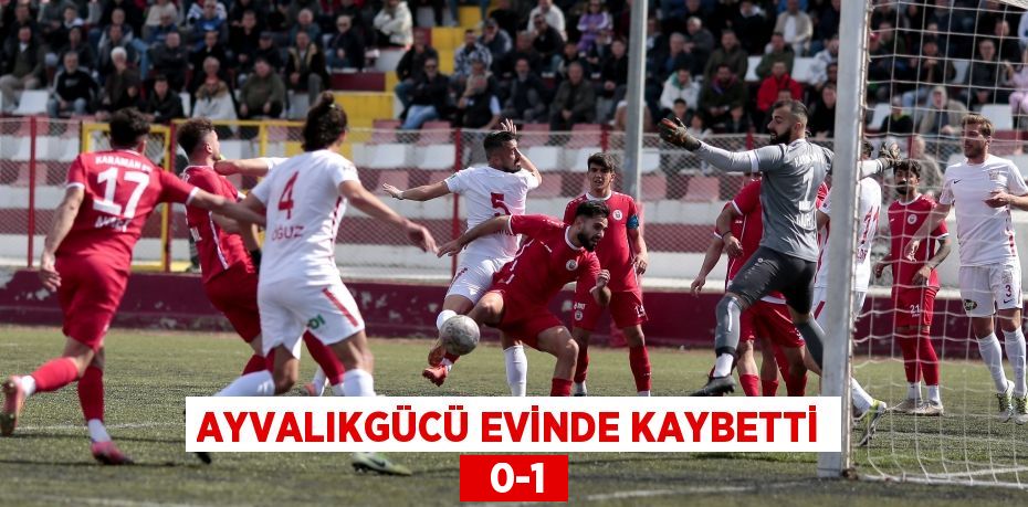 AYVALIKGÜCÜ EVİNDE KAYBETTİ   0-1