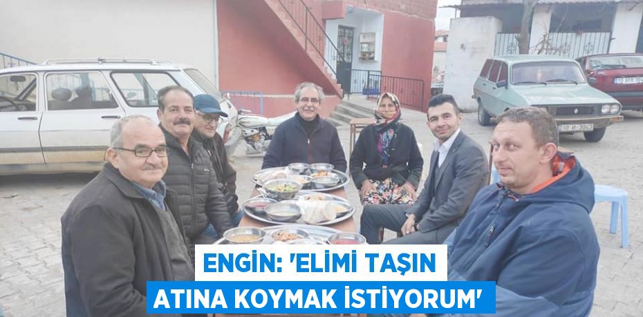 ENGİN: “ELİMİ TAŞIN ATINA KOYMAK İSTİYORUM”