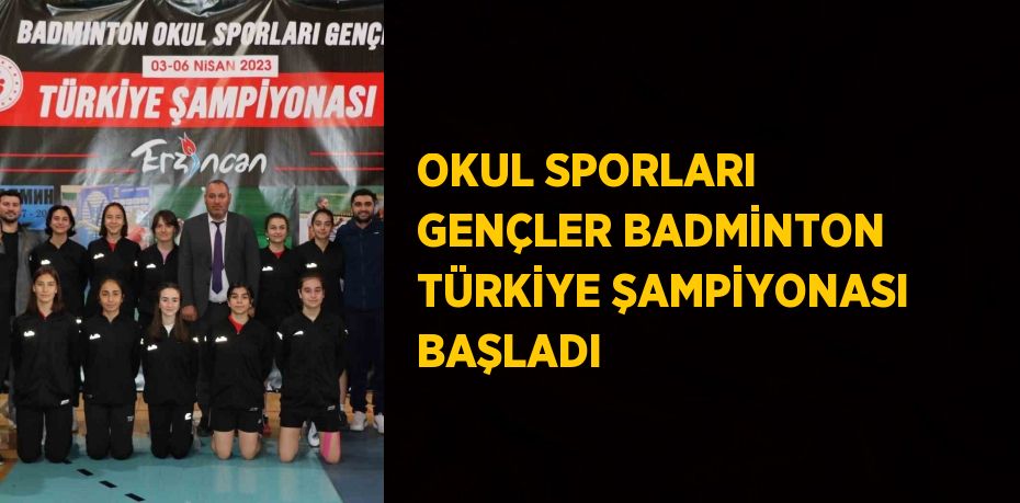 OKUL SPORLARI GENÇLER BADMİNTON TÜRKİYE ŞAMPİYONASI BAŞLADI