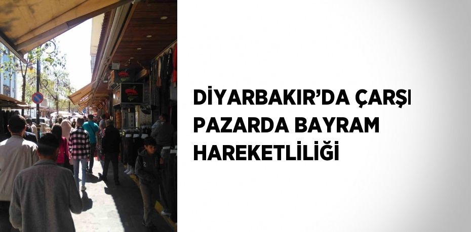 DİYARBAKIR’DA ÇARŞI PAZARDA BAYRAM HAREKETLİLİĞİ