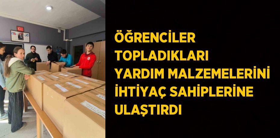 ÖĞRENCİLER TOPLADIKLARI YARDIM MALZEMELERİNİ İHTİYAÇ SAHİPLERİNE ULAŞTIRDI