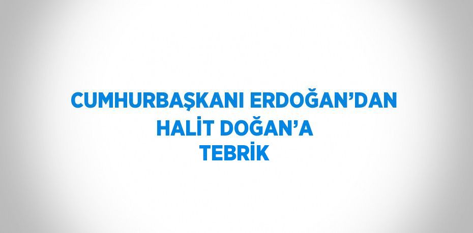 CUMHURBAŞKANI ERDOĞAN’DAN HALİT DOĞAN’A TEBRİK