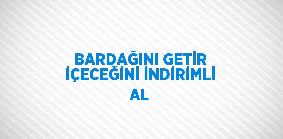 BARDAĞINI GETİR İÇECEĞİNİ İNDİRİMLİ AL