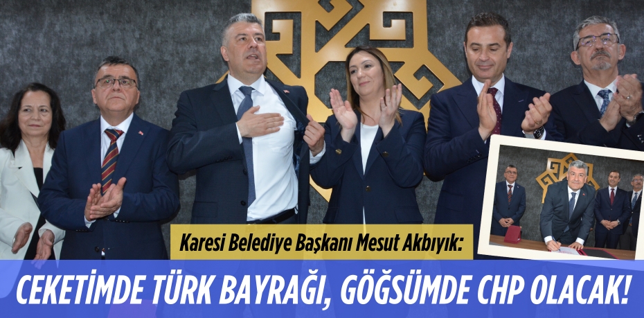 Karesi Belediye Başkanı Mesut Akbıyık:  CEKETİMDE TÜRK BAYRAĞI,  GÖĞSÜMDE CHP OLACAK!