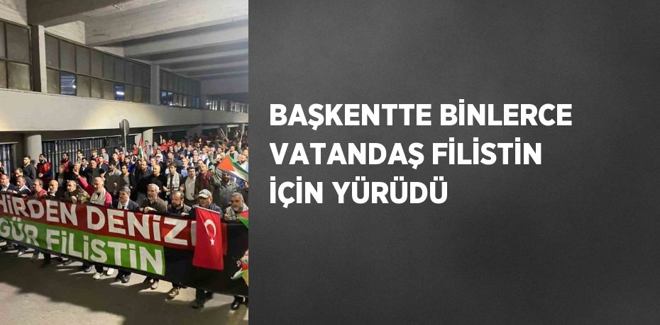 BAŞKENTTE BİNLERCE VATANDAŞ FİLİSTİN İÇİN YÜRÜDÜ