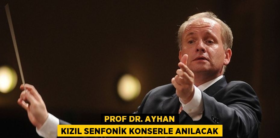 PROF DR. AYHAN KIZIL SENFONİK KONSERLE ANILACAK