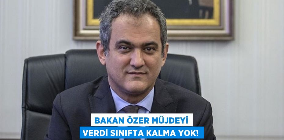 BAKAN ÖZER MÜJDEYİ VERDİ SINIFTA KALMA YOK!