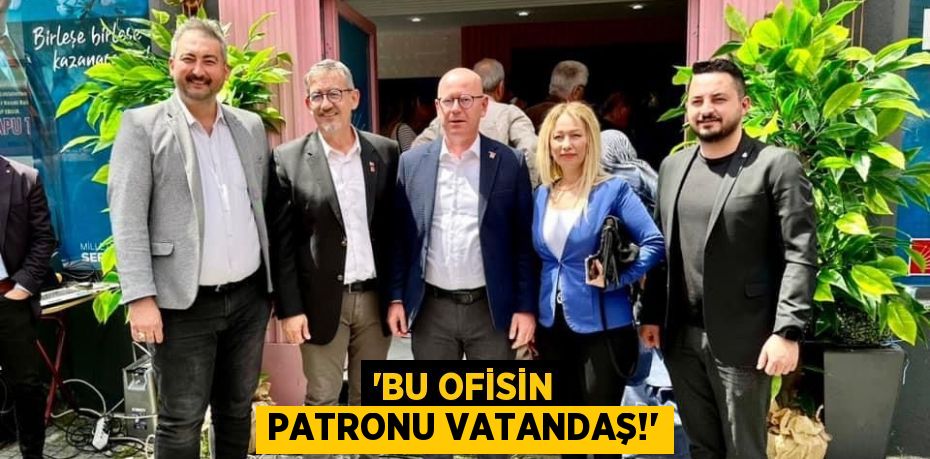 “BU OFİSİN PATRONU VATANDAŞ!”