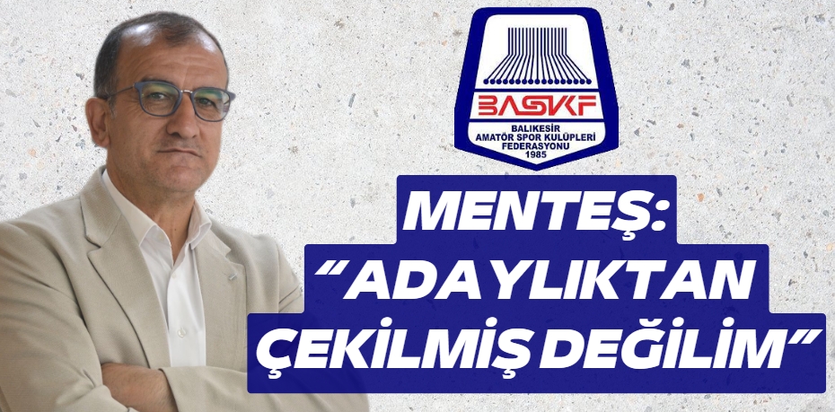 MENTEŞ: “ADAYLIKTAN  ÇEKİLMİŞ DEĞİLİM”