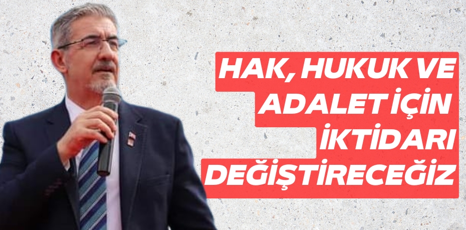 HAK, HUKUK VE ADALET İÇİN  İKTİDARI DEĞİŞTİRECEĞİZ