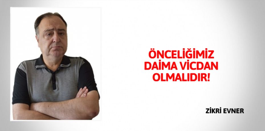 ÖNCELİĞİMİZ DAİMA VİCDAN OLMALIDIR!