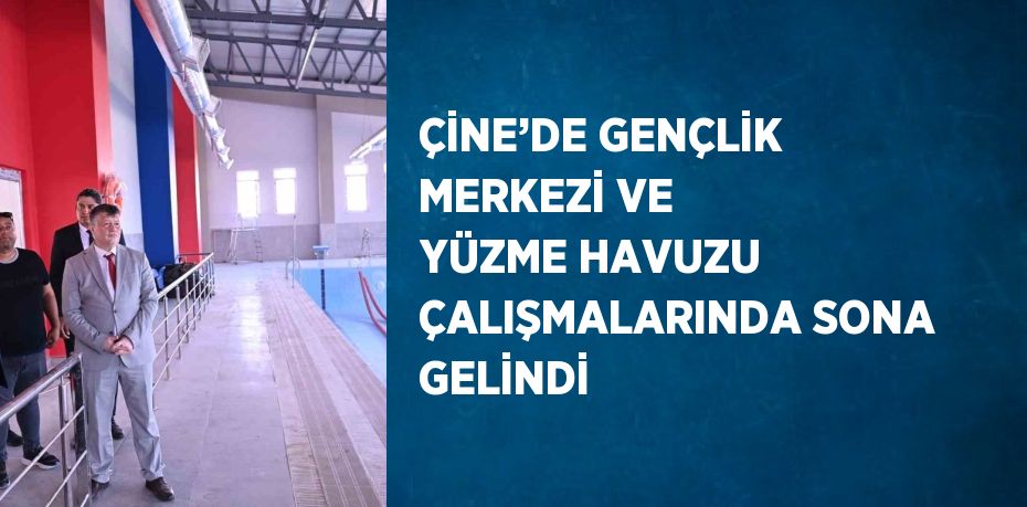 ÇİNE’DE GENÇLİK MERKEZİ VE YÜZME HAVUZU ÇALIŞMALARINDA SONA GELİNDİ