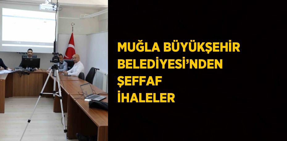 MUĞLA BÜYÜKŞEHİR BELEDİYESİ’NDEN ŞEFFAF İHALELER