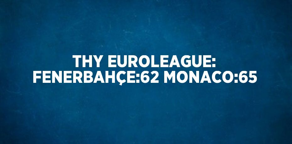 THY EUROLEAGUE: FENERBAHÇE:62 MONACO:65