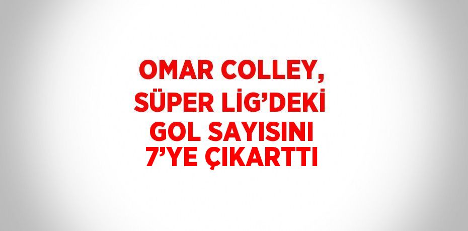 OMAR COLLEY, SÜPER LİG’DEKİ GOL SAYISINI 7’YE ÇIKARTTI