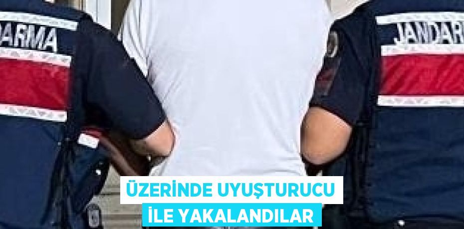 ÜZERİNDE UYUŞTURUCU İLE YAKALANDILAR