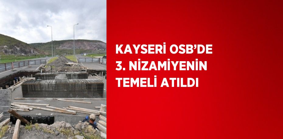 KAYSERİ OSB’DE 3. NİZAMİYENİN TEMELİ ATILDI